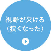 視野が欠ける（狭くなった）